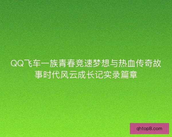 QQ飞车一族青春竞速梦想与热血传奇故事时代风云成长记实录篇章
