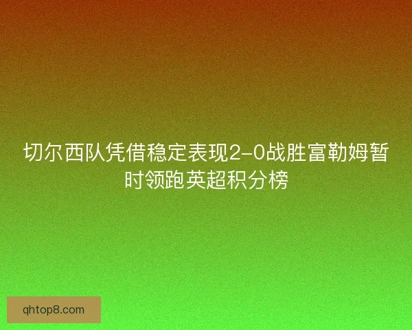 切尔西队凭借稳定表现2-0战胜富勒姆暂时领跑英超积分榜
